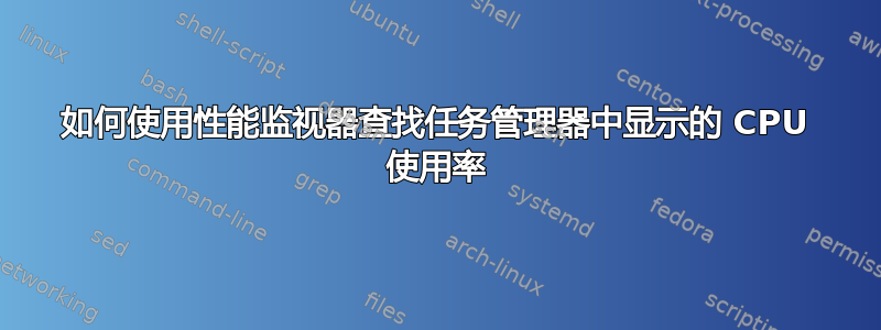 如何使用性能监视器查找任务管理器中显示的 CPU 使用率