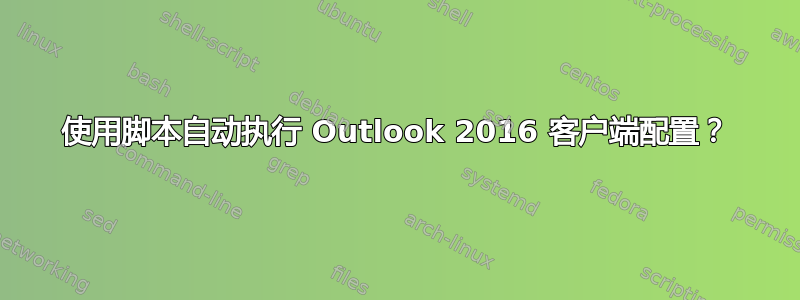 使用脚本自动执行 Outlook 2016 客户端配置？