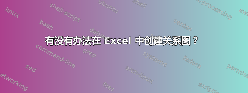 有没有办法在 Excel 中创建关系图？