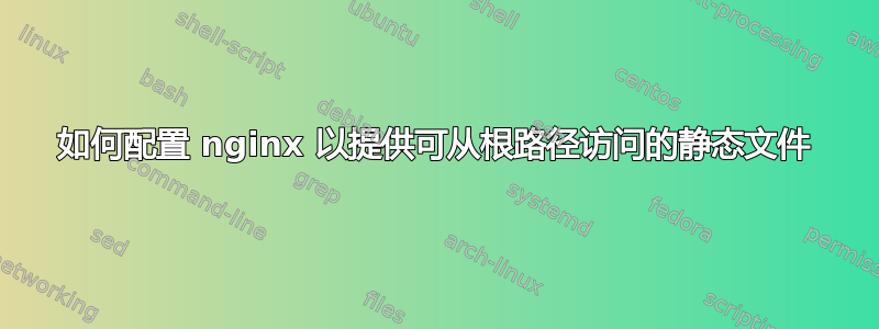 如何配置 nginx 以提供可从根路径访问的静态文件