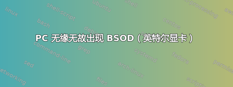 PC 无缘无故出现 BSOD（英特尔显卡）