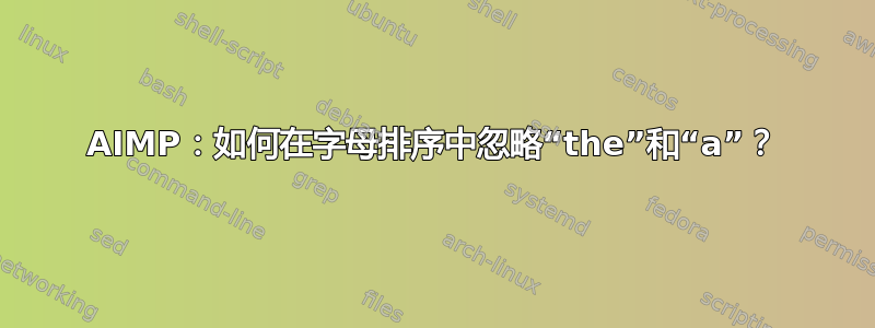 AIMP：如何在字母排序中忽略“the”和“a”？