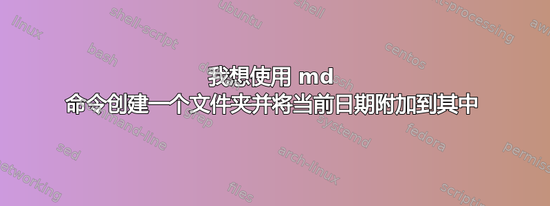 我想使用 md 命令创建一个文件夹并将当前日期附加到其中