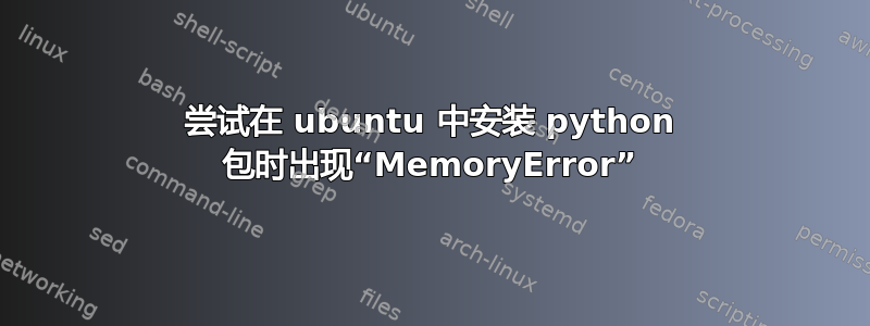 尝试在 ubuntu 中安装 python 包时出现“MemoryError”