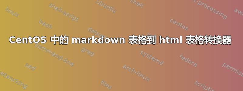 CentOS 中的 markdown 表格到 html 表格转换器