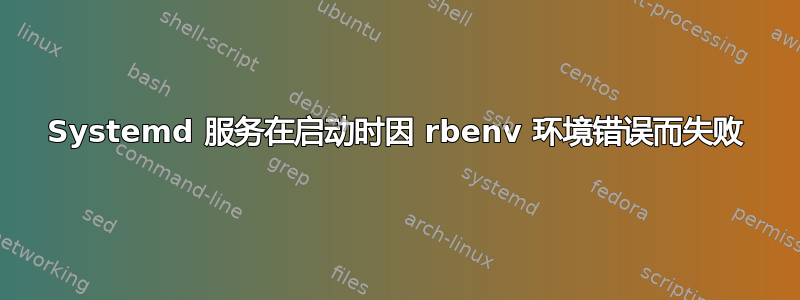 Systemd 服务在启动时因 rbenv 环境错误而失败