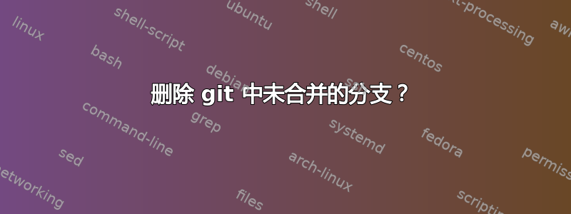 删除 git 中未合并的分支？