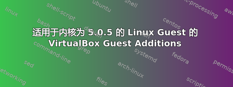 适用于内核为 5.0.5 的 Linux Guest 的 VirtualBox Guest Additions