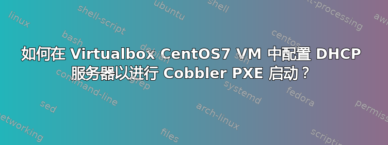 如何在 Virtualbox CentOS7 VM 中配置 DHCP 服务器以进行 Cobbler PXE 启动？