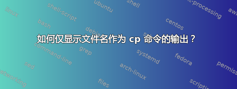 如何仅显示文件名作为 cp 命令的输出？