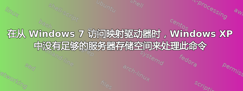 在从 Windows 7 访问映射驱动器时，Windows XP 中没有足够的服务器存储空间来处理此命令