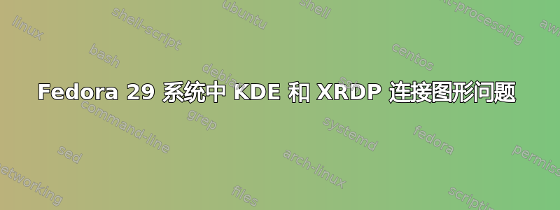 Fedora 29 系统中 KDE 和 XRDP 连接图形问题