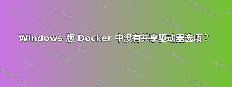 Windows 版 Docker 中没有共享驱动器选项？