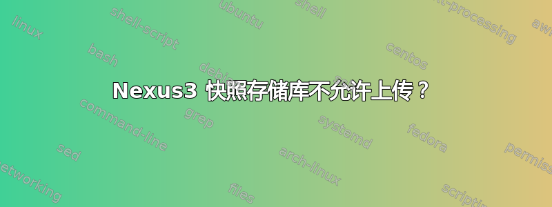 Nexus3 快照存储库不允许上传？