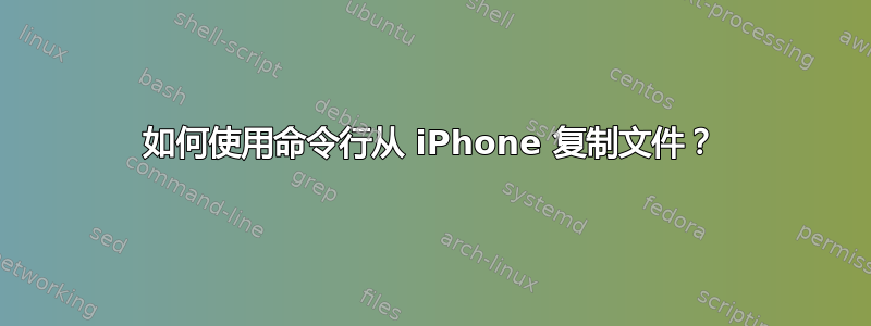 如何使用命令行从 iPhone 复制文件？