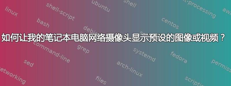 如何让我的笔记本电脑网络摄像头显示预设的图像或视频？