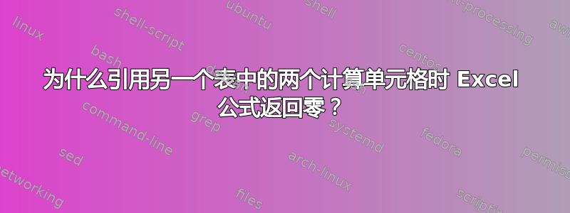 为什么引用另一个表中的两个计算单元格时 Excel 公式返回零？