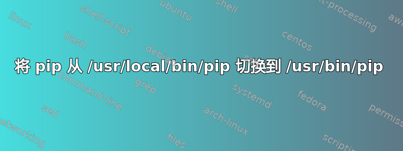 将 pip 从 /usr/local/bin/pip 切换到 /usr/bin/pip