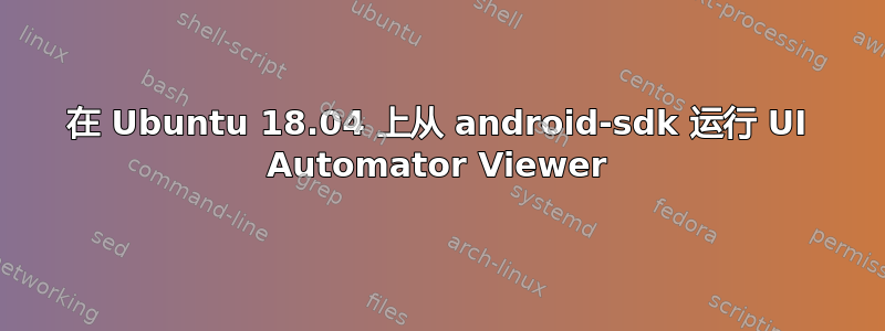 在 Ubuntu 18.04 上从 android-sdk 运行 UI Automator Viewer