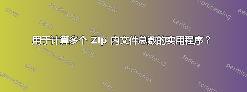 用于计算多个 Zip 内文件总数的实用程序？