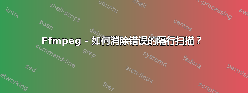 Ffmpeg - 如何消除错误的隔行扫描？