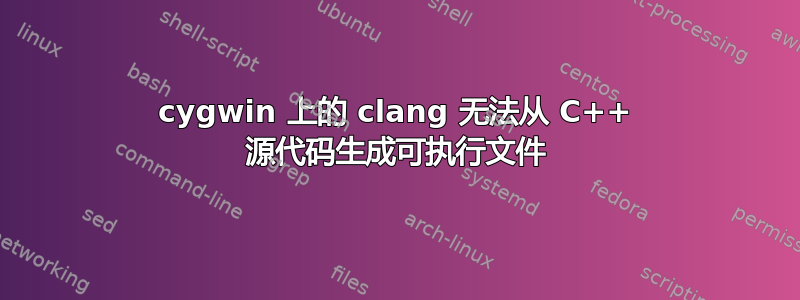 cygwin 上的 clang 无法从 C++ 源代码生成可执行文件