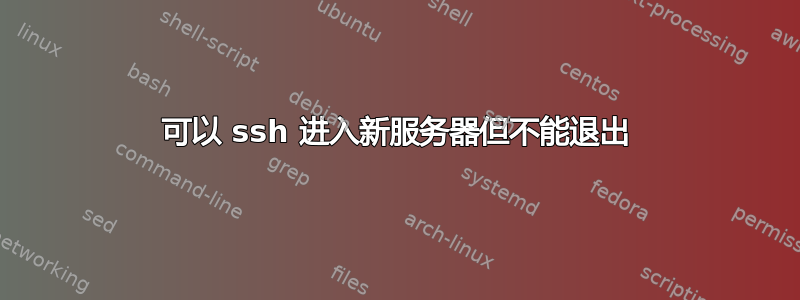 可以 ssh 进入新服务器但不能退出