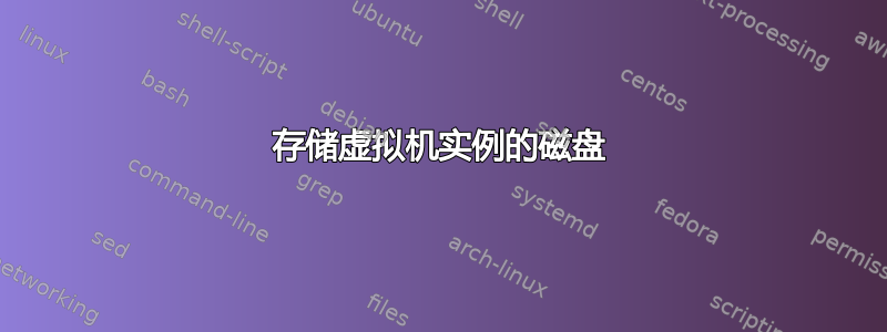 存储虚拟机实例的磁盘