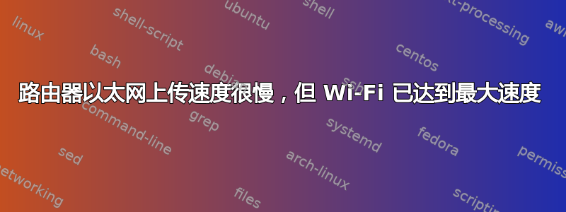 路由器以太网上传速度很慢，但 Wi-Fi 已达到最大速度