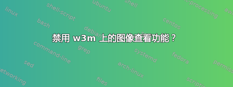 禁用 w3m 上的图像查看功能？