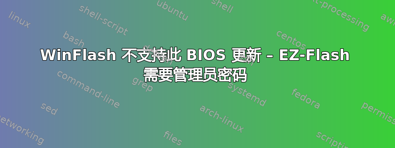 WinFlash 不支持此 BIOS 更新 – EZ-Flash 需要管理员密码