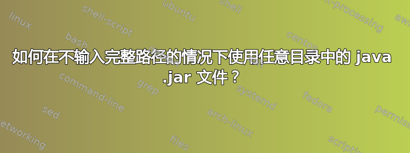 如何在不输入完整路径的情况下使用任意目录中的 java .jar 文件？