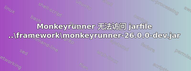 Monkeyrunner 无法访问 jarfile ..\framework\monkeyrunner-26.0.0-dev.jar