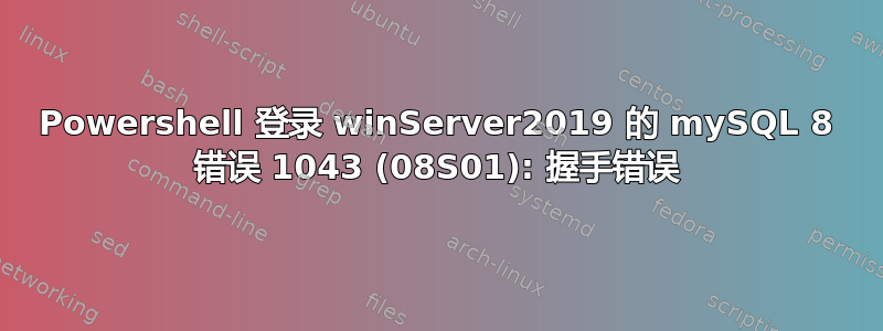 Powershell 登录 winServer2019 的 mySQL 8 错误 1043 (08S01): 握手错误