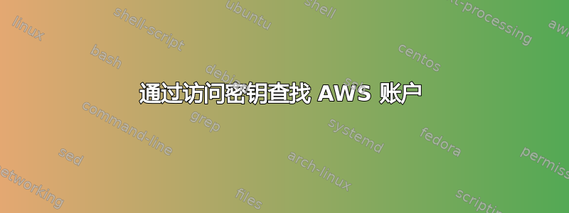 通过访问密钥查找 AWS 账户