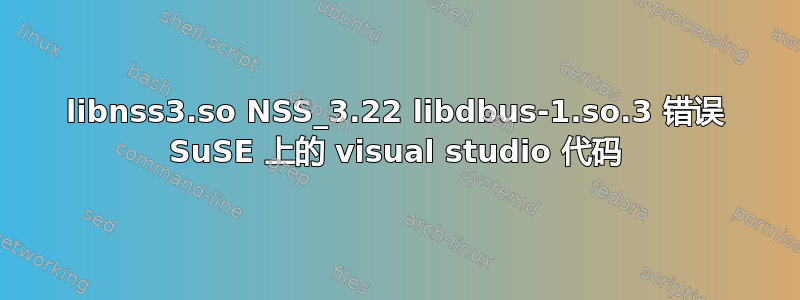 libnss3.so NSS_3.22 libdbus-1.so.3 错误 SuSE 上的 visual studio 代码