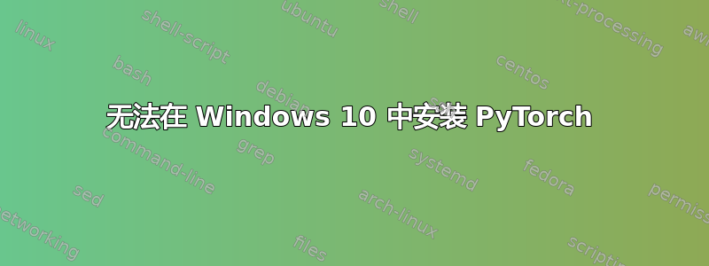 无法在 Windows 10 中安装 PyTorch