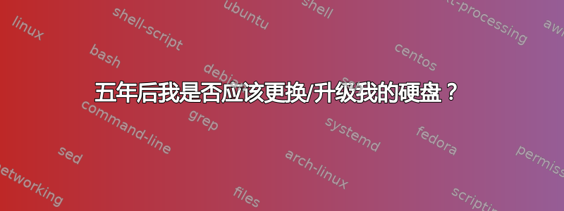 五年后我是否应该更换/升级我的硬盘？