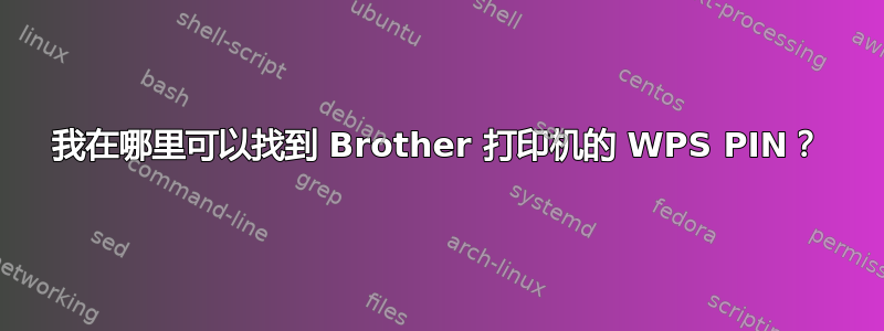 我在哪里可以找到 Brother 打印机的 WPS PIN？