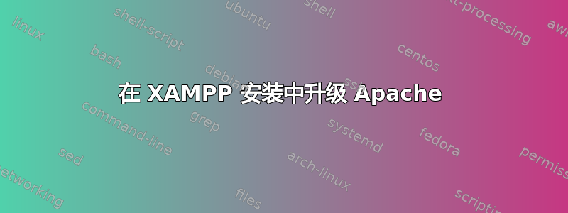 在 XAMPP 安装中升级 Apache