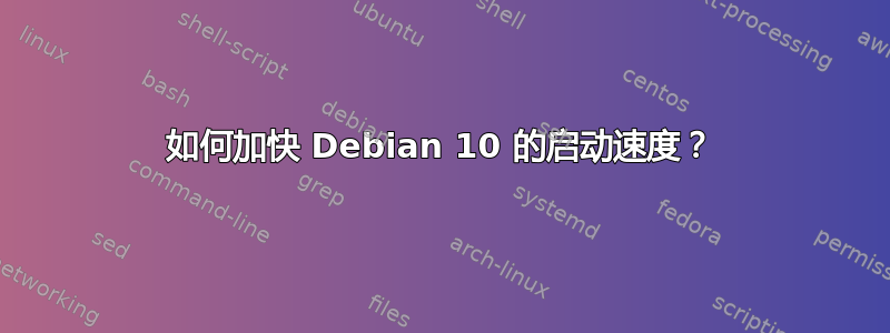 如何加快 Debian 10 的启动速度？