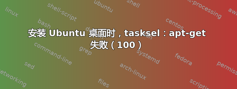 安装 Ubuntu 桌面时，tasksel：apt-get 失败（100）