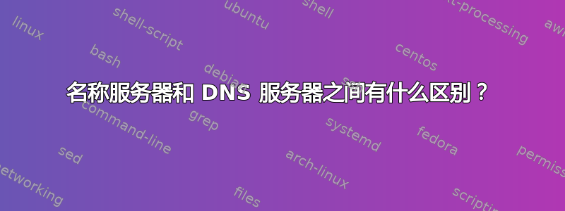 名称服务器和 DNS 服务器之间有什么区别？
