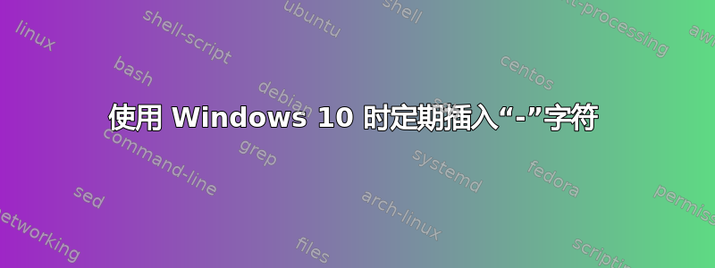 使用 Windows 10 时定期插入“-”字符