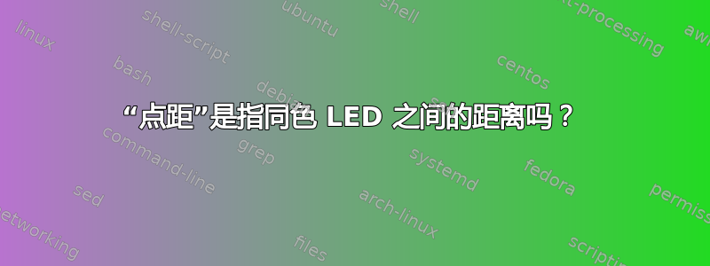 “点距”是指同色 LED 之间的距离吗？