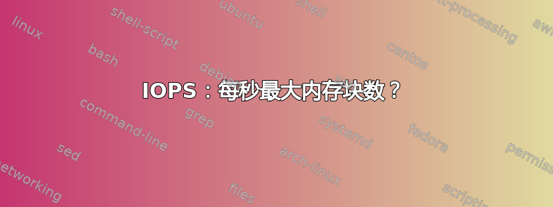 IOPS：每秒最大内存块数？