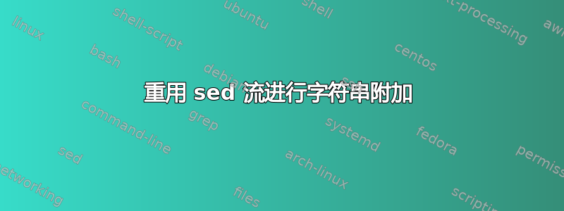 重用 sed 流进行字符串附加