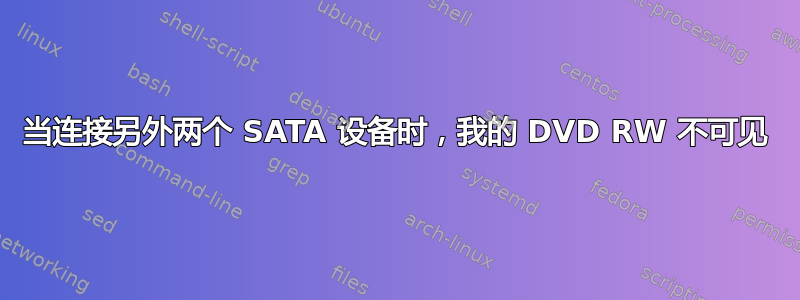 当连接另外两个 SATA 设备时，我的 DVD RW 不可见