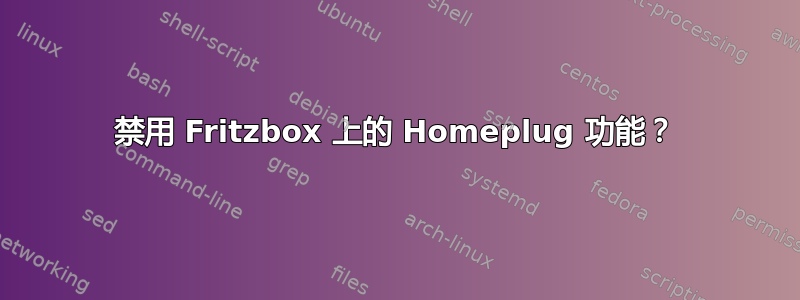 禁用 Fritzbox 上的 Homeplug 功能？