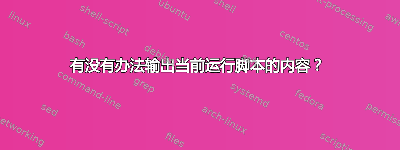 有没有办法输出当前运行脚本的内容？